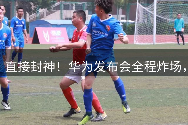 直接封神！华为发布会全程炸场，新机新系统全是黑科技