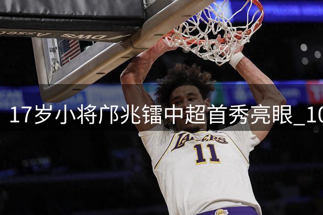 17岁小将邝兆镭中超首秀亮眼 10分钟展现天赋与稚嫩
